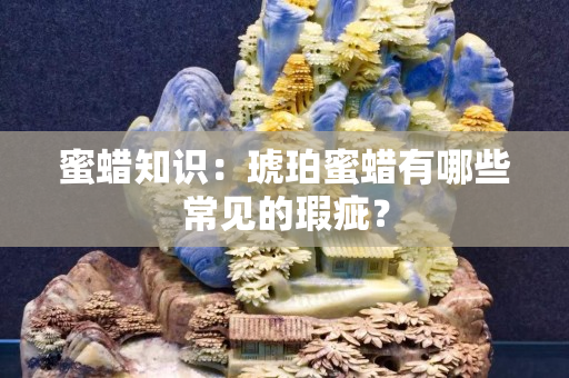 蜜蠟知識：琥珀蜜蠟有哪些常見的瑕疵？
