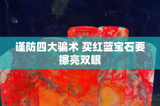 謹防四大騙術 買紅藍寶石要擦亮雙眼