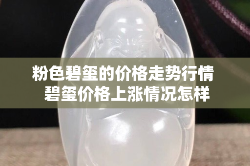 粉色碧璽的價格走勢行情  碧璽價格上漲情況怎樣