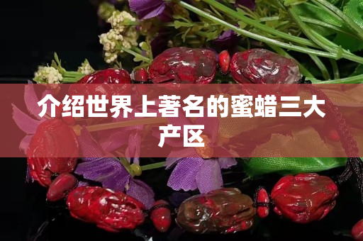介紹世界上著名的蜜蠟三大產區