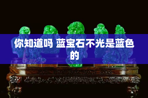 你知道嗎 藍(lán)寶石不光是藍(lán)色的