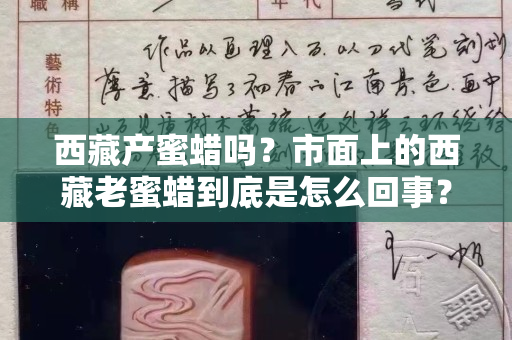 西藏產蜜蠟嗎？市面上的西藏老蜜蠟到底是怎么回事？