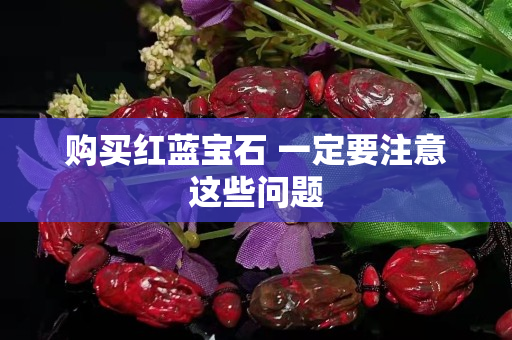 購(gòu)買紅藍(lán)寶石 一定要注意這些問(wèn)題