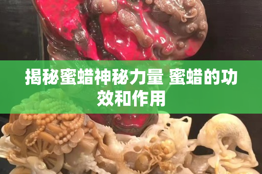 揭秘蜜蠟神秘力量 蜜蠟的功效和作用