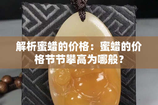 解析蜜蠟的價格：蜜蠟的價格節節攀高為哪般？