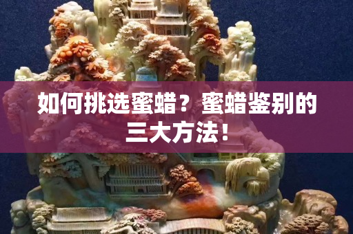如何挑選蜜蠟？蜜蠟鑒別的三大方法！