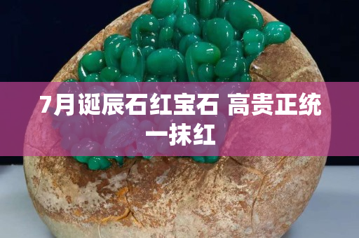 7月誕辰石紅寶石 高貴正統(tǒng)一抹紅