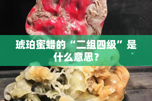琥珀蜜蠟的“二組四級”是什么意思？