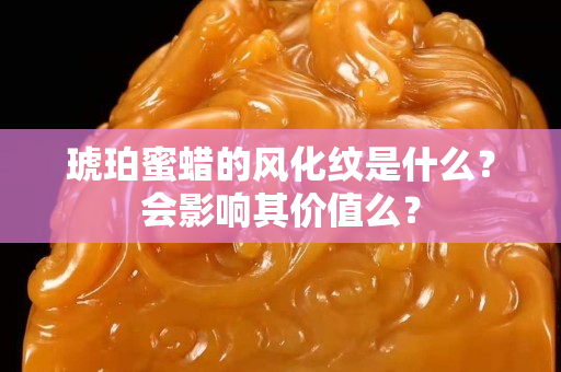 琥珀蜜蠟的風化紋是什么？會影響其價值么？