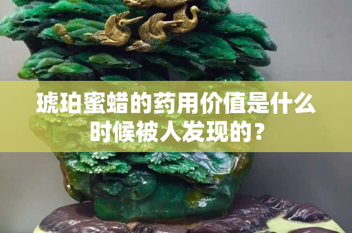 琥珀蜜蠟的藥用價值是什么時候被人發現的？