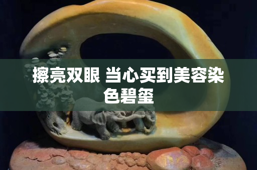 擦亮雙眼 當(dāng)心買到美容染色碧璽