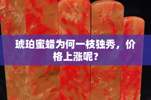 琥珀蜜蠟為何一枝獨秀，價格上漲呢？