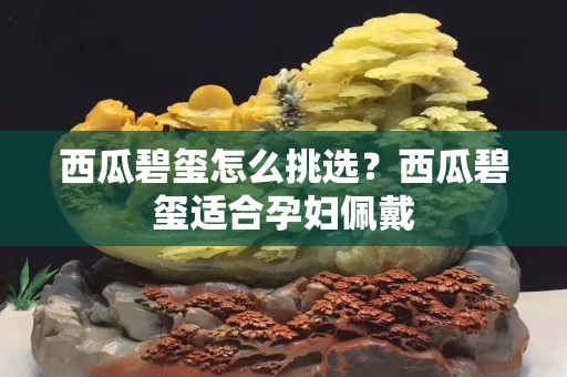 西瓜碧璽怎么挑選？西瓜碧璽適合孕婦佩戴