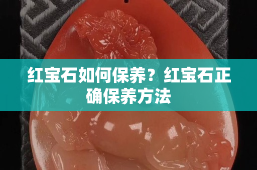 紅寶石如何保養？紅寶石正確保養方法
