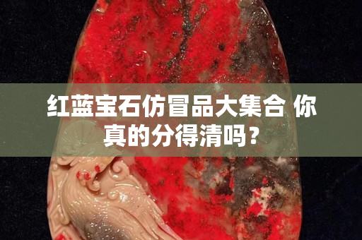紅藍寶石仿冒品大集合 你真的分得清嗎？