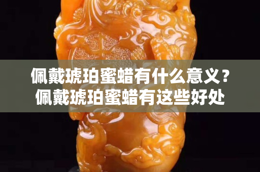 佩戴琥珀蜜蠟有什么意義？佩戴琥珀蜜蠟有這些好處