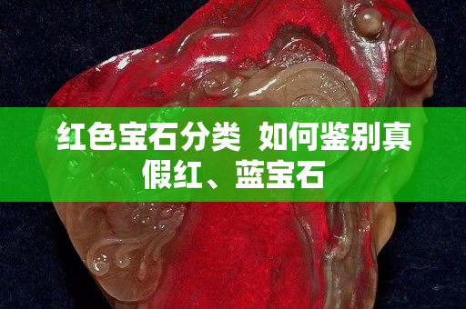 紅色寶石分類  如何鑒別真假紅、藍(lán)寶石