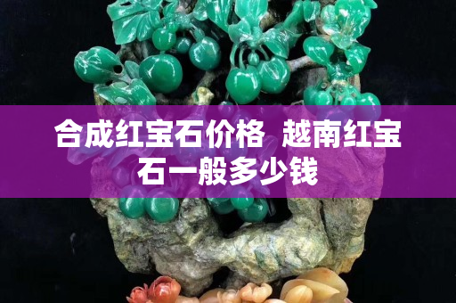 合成紅寶石價格  越南紅寶石一般多少錢