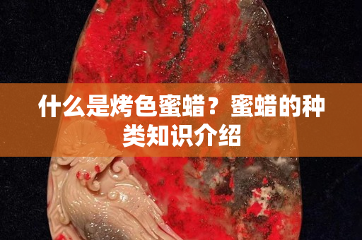 什么是烤色蜜蠟？蜜蠟的種類(lèi)知識(shí)介紹