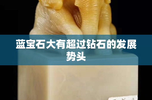 藍(lán)寶石大有超過(guò)鉆石的發(fā)展勢(shì)頭