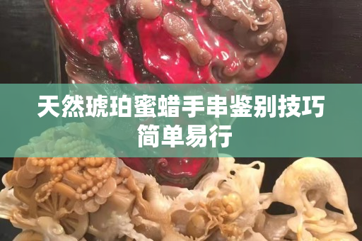 天然琥珀蜜蠟手串鑒別技巧 簡單易行