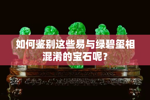 如何鑒別這些易與綠碧璽相混淆的寶石呢？