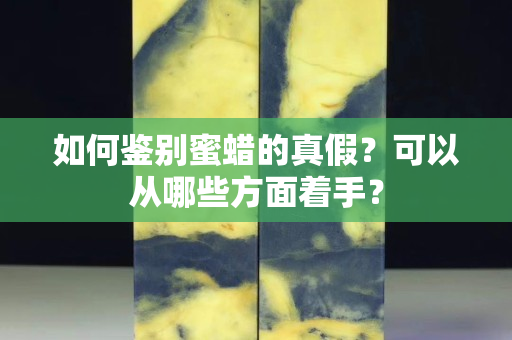 如何鑒別蜜蠟的真假？可以從哪些方面著手？