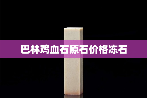 巴林雞血石原石價格凍石