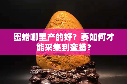 蜜蠟哪里產的好？要如何才能采集到蜜蠟？