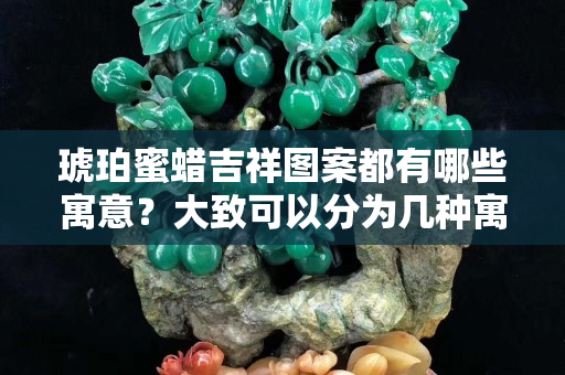 琥珀蜜蠟吉祥圖案都有哪些寓意？大致可以分為幾種寓意？