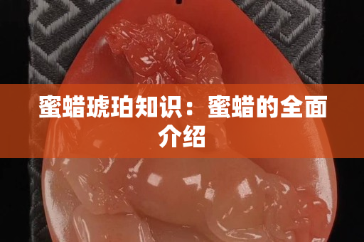 蜜蠟琥珀知識：蜜蠟的全面介紹