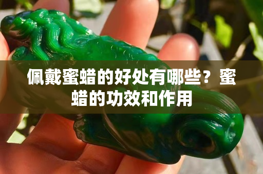 佩戴蜜蠟的好處有哪些？蜜蠟的功效和作用