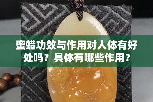 蜜蠟功效與作用對(duì)人體有好處嗎？具體有哪些作用？