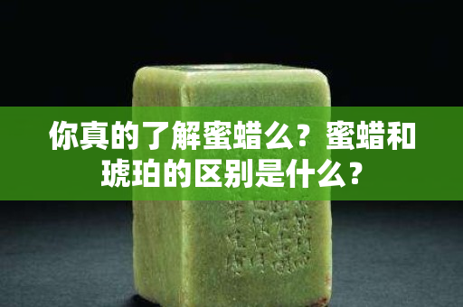 你真的了解蜜蠟么？蜜蠟和琥珀的區別是什么？