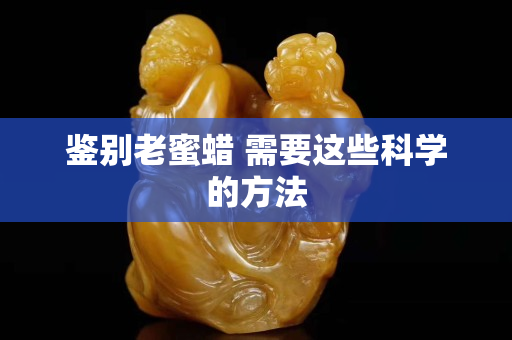 鑒別老蜜蠟 需要這些科學的方法