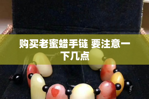 購買老蜜蠟手鏈 要注意一下幾點
