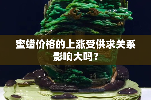 蜜蠟價格的上漲受供求關系影響大嗎？