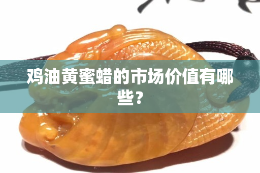 雞油黃蜜蠟的市場價值有哪些？
