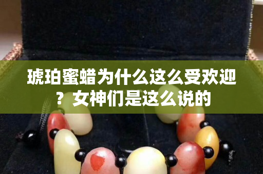琥珀蜜蠟為什么這么受歡迎？女神們是這么說的