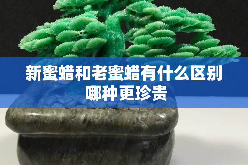新蜜蠟和老蜜蠟有什么區(qū)別 哪種更珍貴