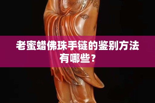 老蜜蠟佛珠手鏈的鑒別方法有哪些？