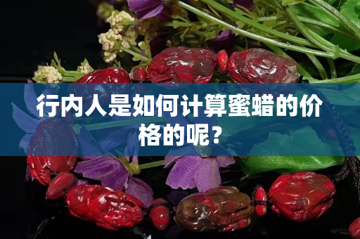 行內(nèi)人是如何計算蜜蠟的價格的呢？