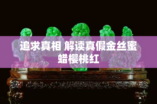 追求真相 解讀真假金絲蜜蠟櫻桃紅