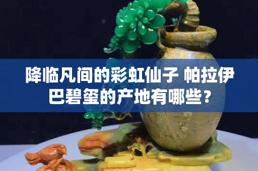 降臨凡間的彩虹仙子 帕拉伊巴碧璽的產地有哪些？