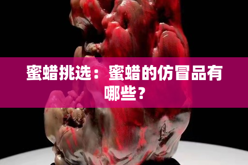 蜜蠟挑選：蜜蠟的仿冒品有哪些？