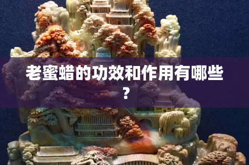老蜜蠟的功效和作用有哪些？
