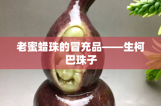 老蜜蠟珠的冒充品——生柯巴珠子