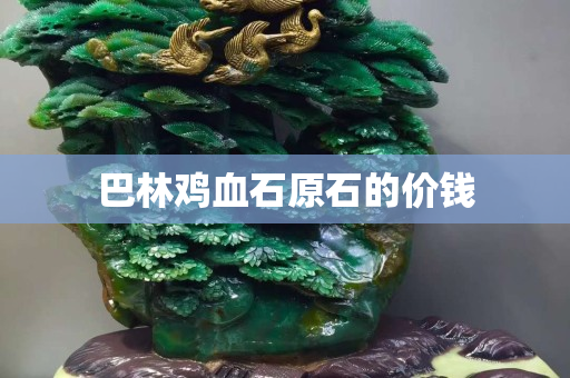 巴林雞血石原石的價(jià)錢