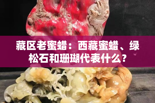 藏區老蜜蠟：西藏蜜蠟、綠松石和珊瑚代表什么？