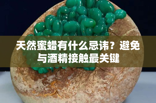 天然蜜蠟有什么忌諱？避免與酒精接觸最關鍵